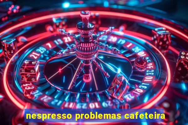 nespresso problemas cafeteira